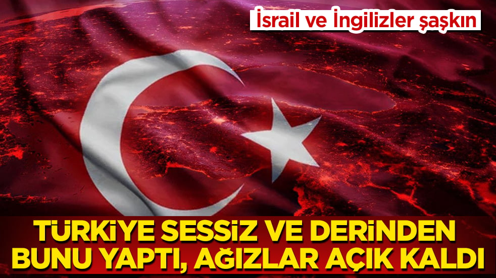 İsrail ve İngilizler şaşkın: Türkiye sessiz ve derinden bunu yaptı, ağızlar açık kaldı