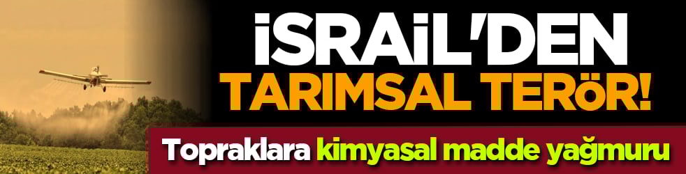 İsrail'den tarımsal terör! Topraklara kimyasal madde yağmuru