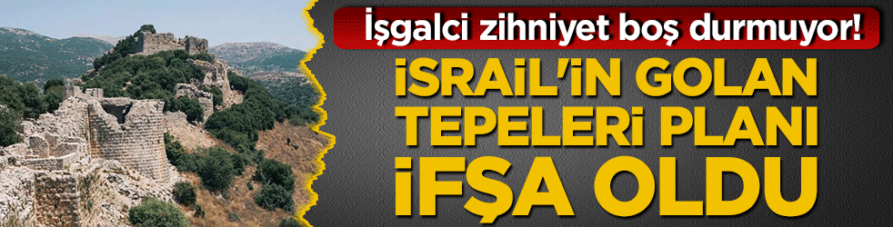 İsrail'in Golan tepeleri planı ifşa oldu! İşgalci zihniyet boş durmuyor!