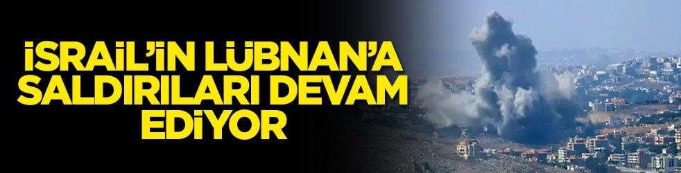 İsrail’in Lübnan’a saldırıları devam ediyor