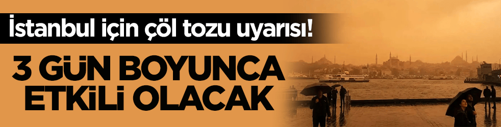 İstanbul için çöl tozu uyarısı! 3 gün boyunca etkili olacak