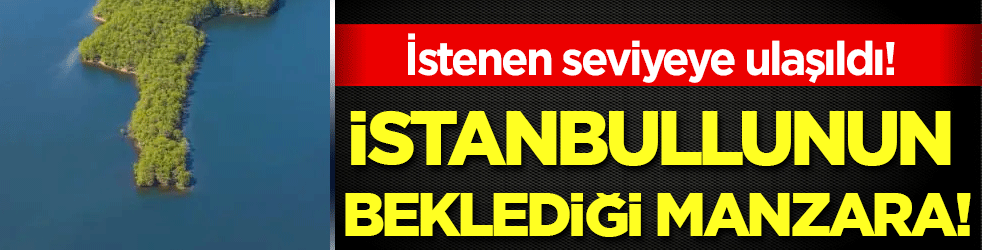 İstanbul için özlenen manzara! İstenen seviyeye ulaşıldı!