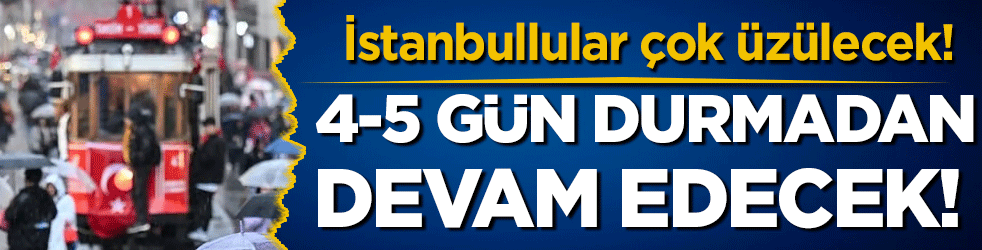 İstanbul için son dakika uyarısı: 4-5 gün sürecek!