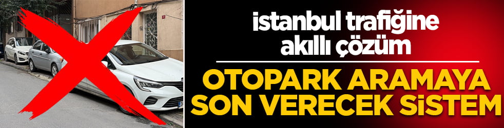 İstanbul trafiğine akıllı çözüm: Otopark aramaya son verecek sistem 