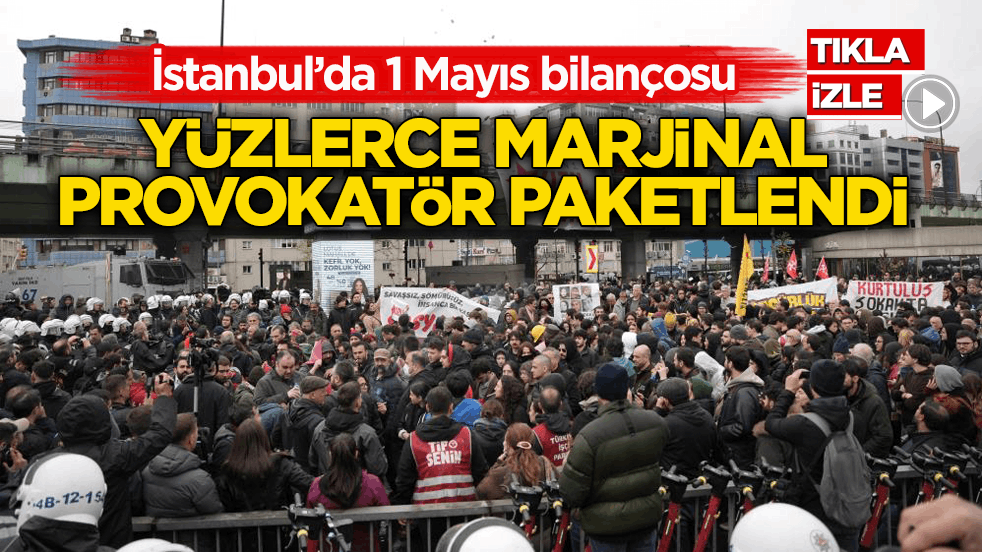 İstanbul’da 1 Mayıs bilançosu: Yüzlerce marjinal provokatör paketlendi