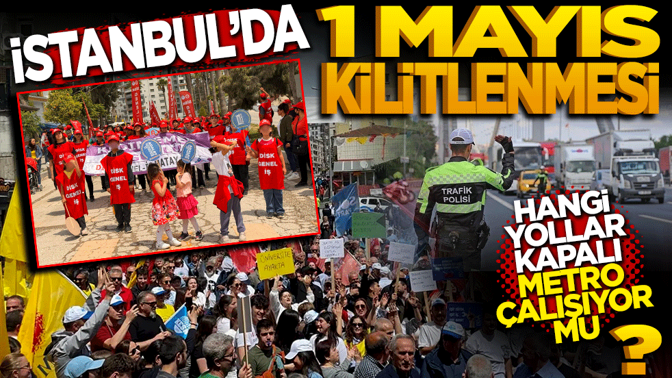 İstanbul’da 1 Mayıs kilitlenmesi: Hangi yollar kapalı, metro çalışıyor mu?