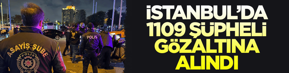 İstanbul’da 1109 şüpheli gözaltına alındı