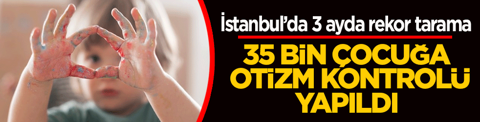 İstanbul’da 3 ayda rekor tarama! 35 bin çocuğa otizm kontrolü yapıldı