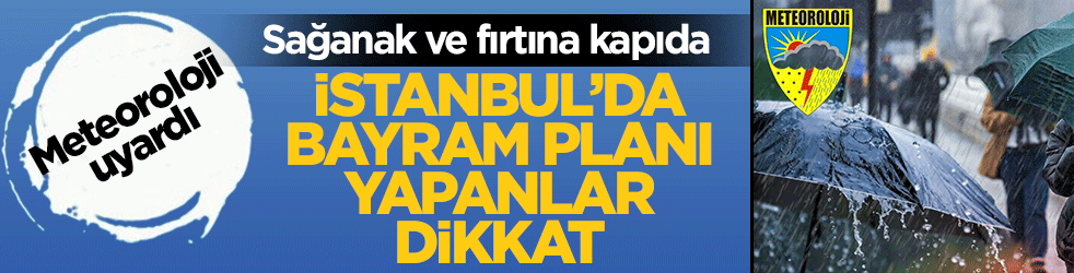 İstanbul’da bayram planı yapanlar dikkat! Sağanak ve fırtına kapıda