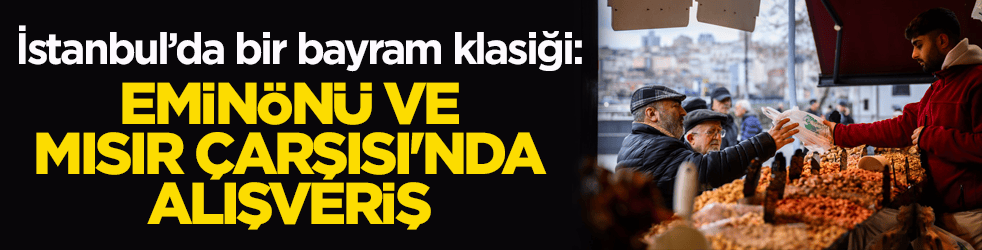 İstanbul’da bir bayram klasiği: Eminönü ve Mısır Çarşısı'nda alışveriş