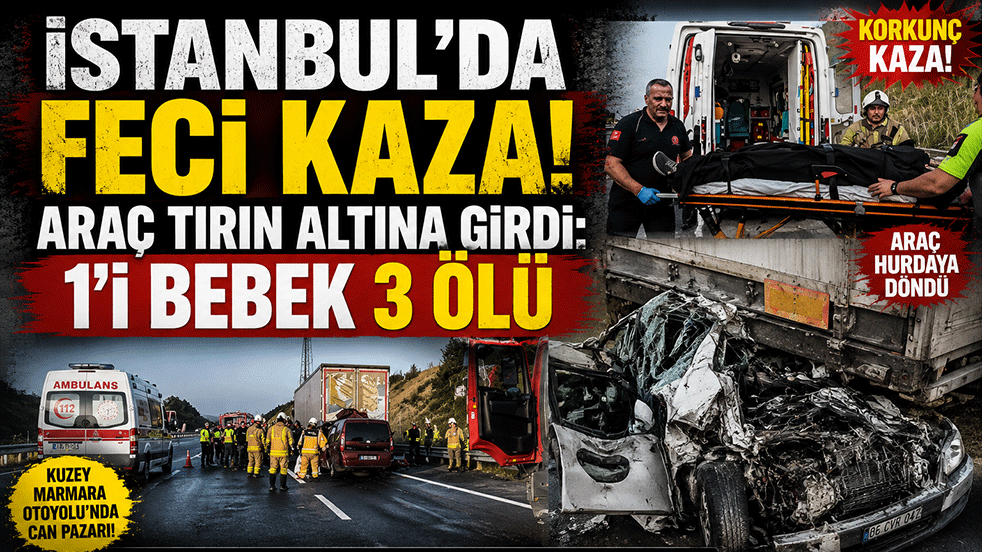 İstanbul'da feci kaza! Araç tırın altına girdi: 1'i bebek 3 ölü