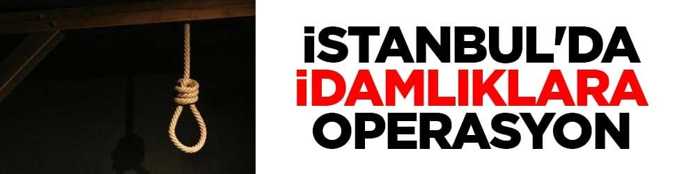 İstanbul'da idamlıklara operasyon