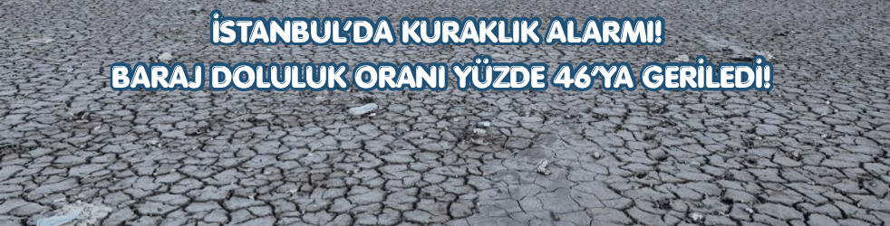 İstanbul’da Kuraklık Alarmı! Baraj Doluluk Oranı Yüzde 46’ya Geriledi!