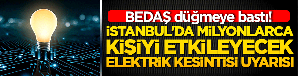 İstanbul'da milyonlarca kişiyi etkileyecek elektrik kesintisi uyarısı: BEDAŞ düğmeye bastı!