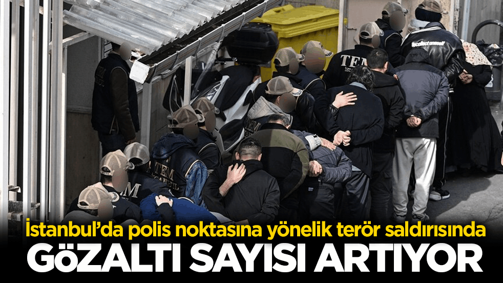 İstanbul’da polis noktasına yönelik terör saldırısında yeni gelişme! Gözaltı sayısı artıyor