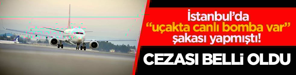 İstanbul’da "uçakta canlı bomba var" şakası yapmıştı! Cezası belli oldu