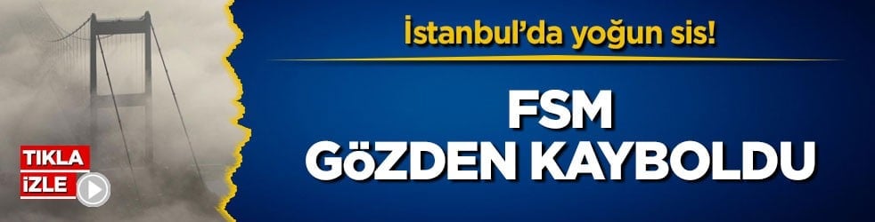 İstanbul’da yoğun sis! Fatih Sultan Mehmet Köprüsü gözden kayboldu