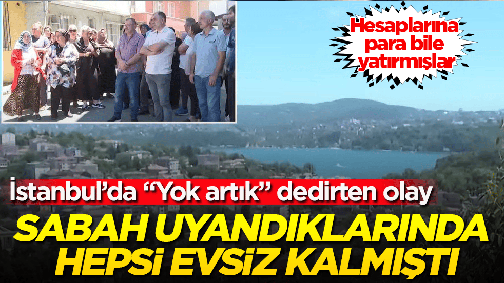 İstanbul’da "Yok artık" dedirten olay! Sabah uyandıklarında hepsi evsiz kalmıştı: Hesaplarına para bile yatırmışlar