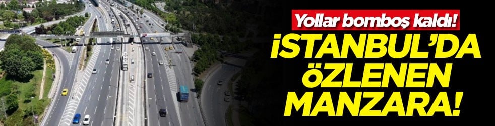 İstanbul’da özlenen manzara! Yollar bomboş kaldı