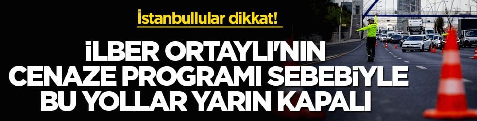 İstanbullular dikkat! İlber Ortaylı'nın cenaze programı sebebiyle bu yollar yarın kapalı