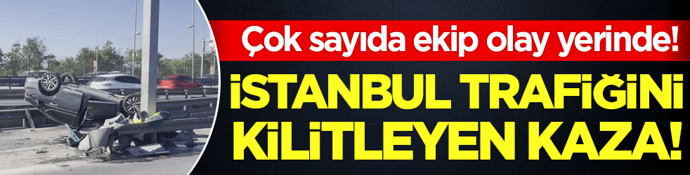 İstanbul'u kilitleyen kaza! Çok sayıda ekip bölgede!