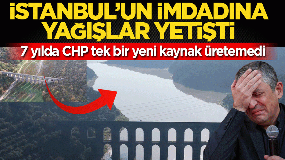 İstanbul’un imdadına yağışlar yetişti: 7 yılda CHP tek bir yeni kaynak üretemedi