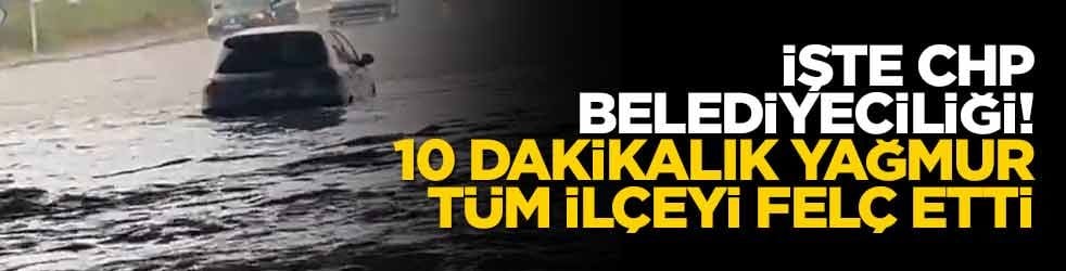 İşte CHP belediyeciliği! 10 dakikalık yağmur tüm ilçeyi felç etti