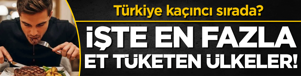İşte en fazla et tüketen ülkeler! Türkiye kaçıncı sırada?