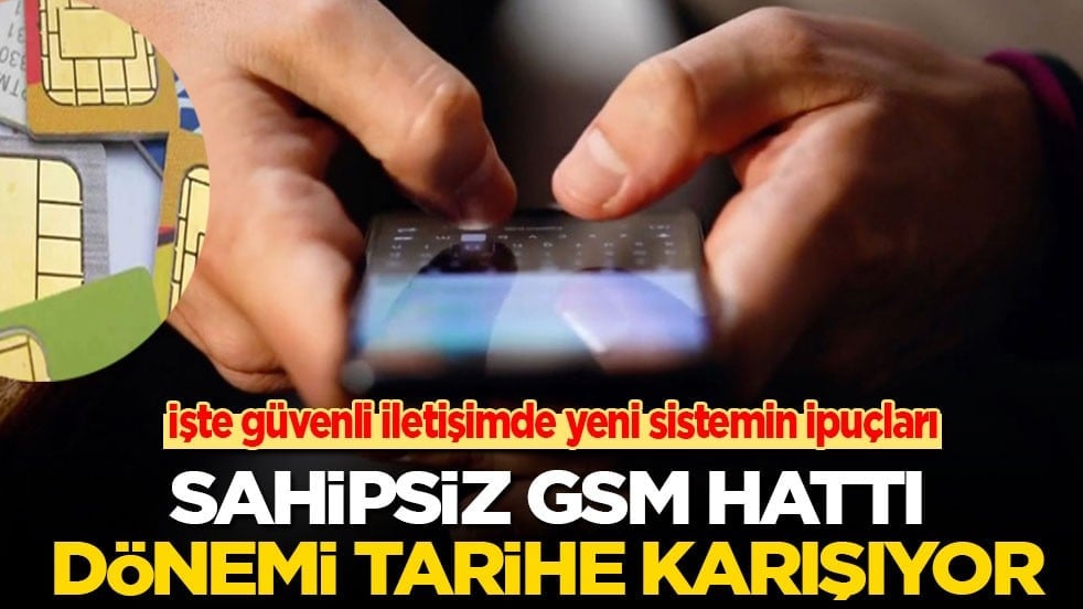İşte güvenli iletişimde yeni sistemin ipuçları: Sahipsiz GSM hattı dönemi tarihe karışıyor!