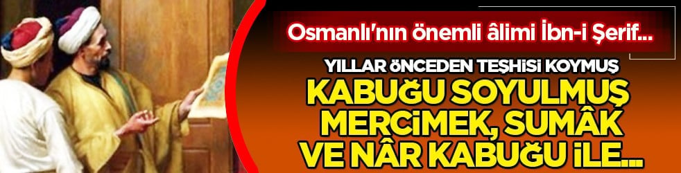 İşte İbn-i Şerif'in o hekimlere tavsiyeleri: Kabuğu soyulmuş mercimek, sumak, gülnar ve nar kabuğu ile...