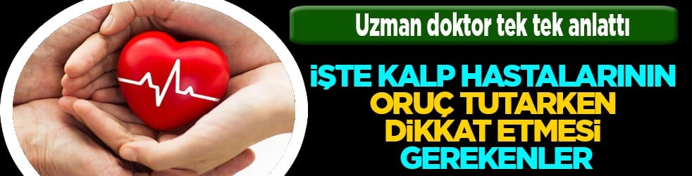 İşte kalp hastalarının oruç tutarken dikkat etmesi gerekenler... Uzman uyardı!