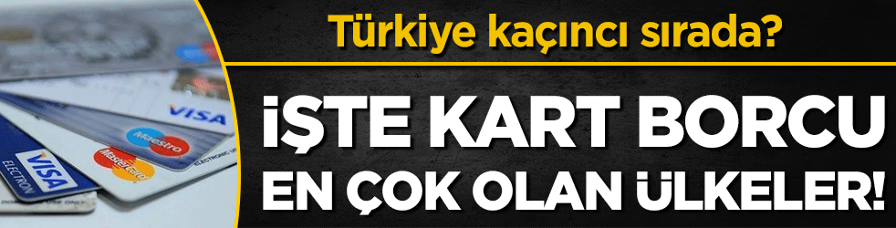 İşte kredi kartı borcu en çok olan ülkeler! Türkiye kaçıncı sırada?
