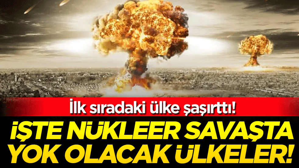 İşte nükleer savaşta yok olacak ülkeler! İlk sıradaki ülke şaşırttı!