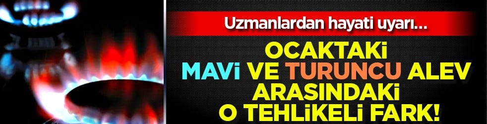 İşte ocaktaki mavi ve turuncu alev arasındaki o tehlikeli fark... Aman dikkat diyelim!