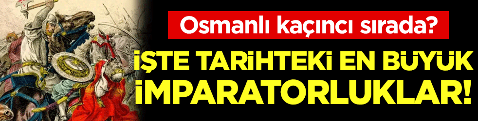 İşte tarihteki en güçlü imparatorlukları! Osmanlı kaçıncı sırada?