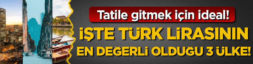 İşte Türk Lirasının en değerli olduğu 3 ülke! Tatil için çok uygun!