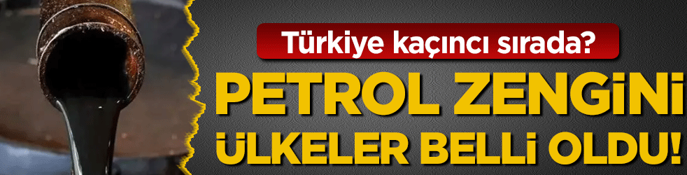 Petrol zengini ülkeler belli oldu: Türkiye kaçıncı sırada?