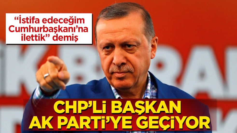 "İstifa edeceğim, Cumhurbaşkanı’na ilettik" demiş! CHP’li başkan AK Parti’ye geçiyor