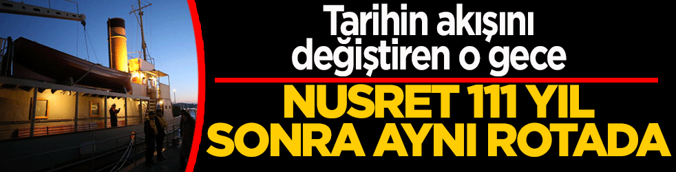 İstilacı küffara geçit vermeyen Nusret 111 yıl sonra aynı rotada: Çanakkale geçilemez!