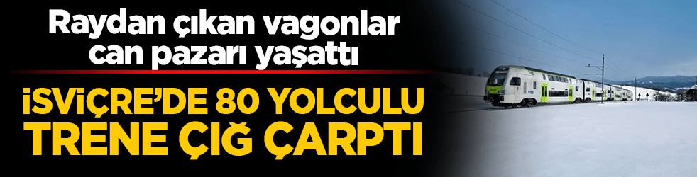 İsviçre’de 80 yolculu trene çığ çarptı! Raydan çıkan vagonlar can pazarı yaşattı