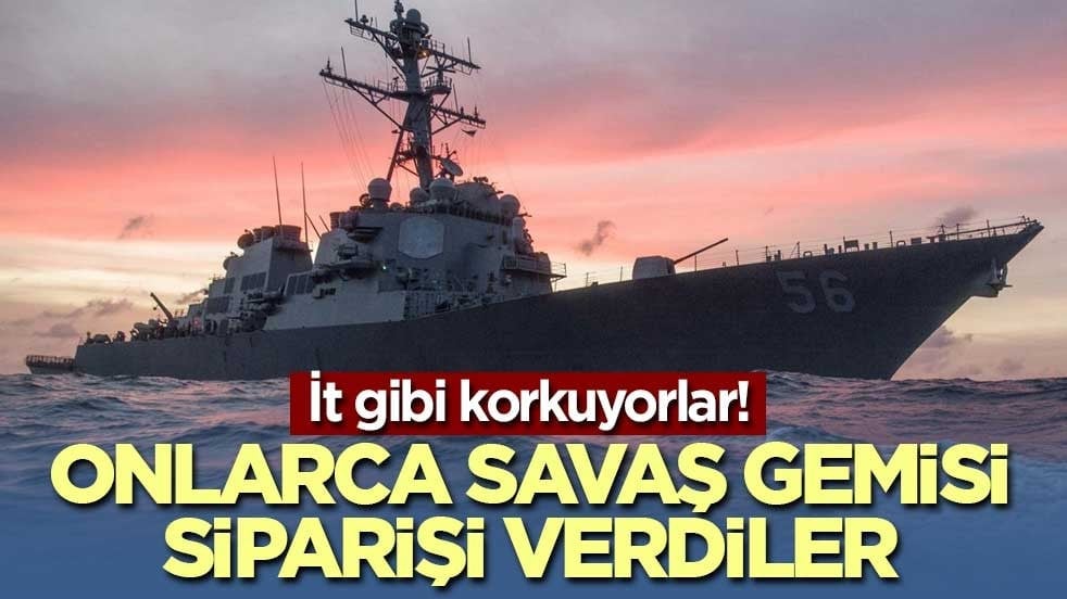 İt gibi korkuyorlar! Onlarca savaş gemisi siparişi verdiler