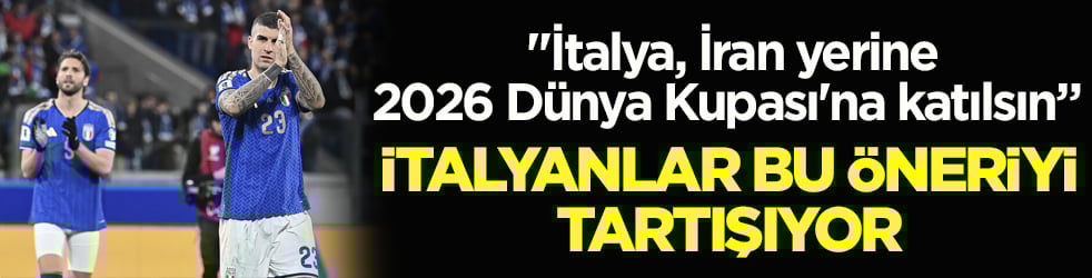 "İtalya, İran yerine 2026 Dünya Kupası'na katılsın" İtalyanlar bu öneriyi tartışıyor