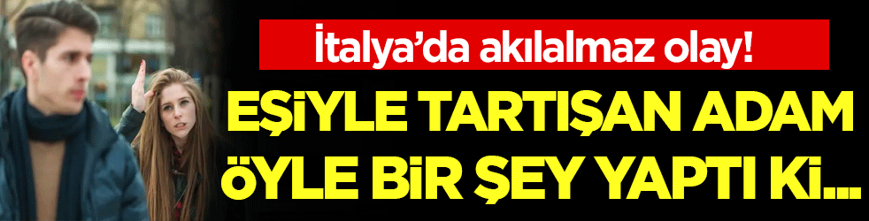 İtalya'da akılalmaz olay: Eşiyle tartışan adam öyle bir şey yaptı ki...