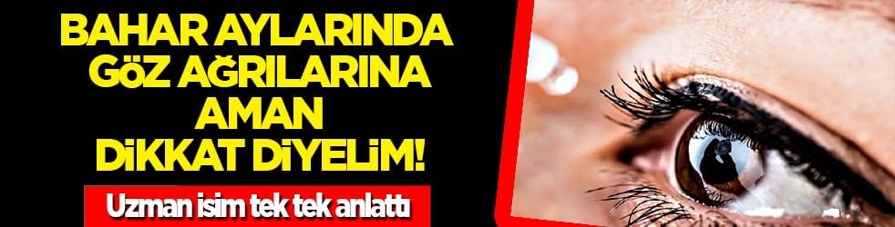 İtiraf gibi oldu hekimin sözleri: Bahar aylarında göz şikayetleri artabilir...