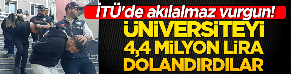 İTÜ'de akılalmaz vurgun! Üniversiteyi 4,4 milyon lira dolandırdılar