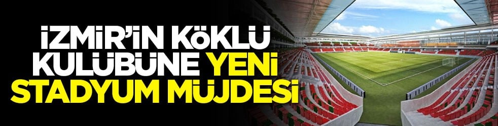 İzmir’in köklü kulübüne yeni stadyum müjdesi