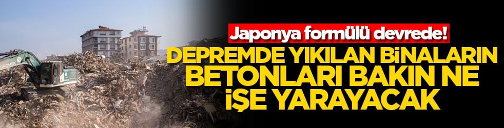 Japonya formülü devrede! Depremde yıkılan binaların betonları bakın ne işe yarayacak