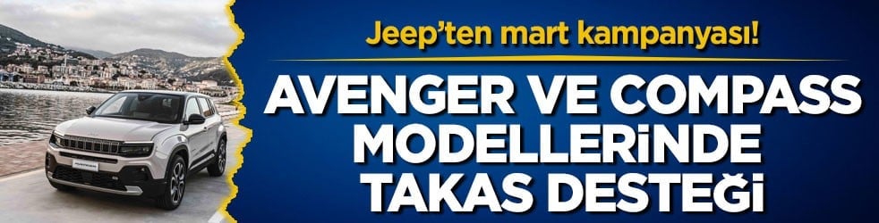 Jeep’ten mart kampanyası! Avenger ve Compass modellerinde takas desteği