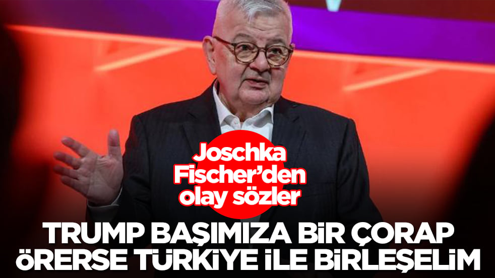 Joschka Fischer'den olay sözler: Trump başımıza bir çorap örerse Türkiye ile birleşelim