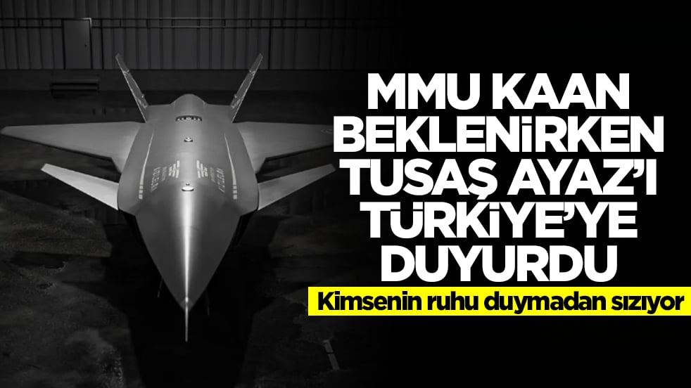 Kaan beklenirken TUSAŞ Ayaz'ı Türkiye'ye duyurdu: Kimsenin ruhu duymadan sızıyor
